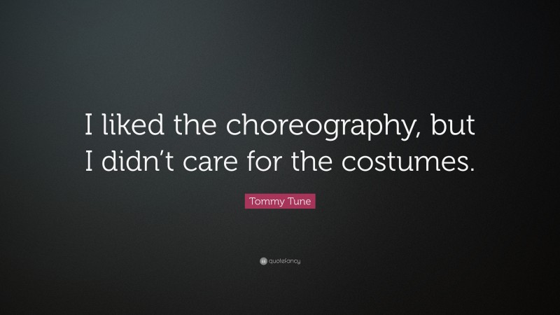 Tommy Tune Quote: “I liked the choreography, but I didn’t care for the costumes.”
