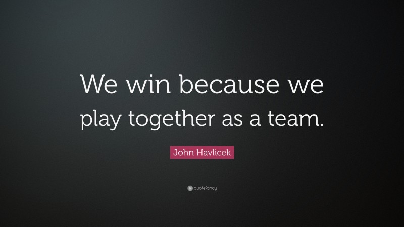 John Havlicek Quote: “We win because we play together as a team.”