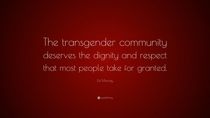 Ed Murray Quote: “The transgender community deserves the dignity and respect that most people take for granted.”