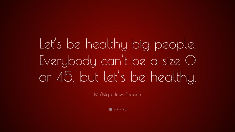 Mo'Nique Imes-Jackson Quote: “Let’s be healthy big people. Everybody can’t be a size 0 or 45, but let’s be healthy.”