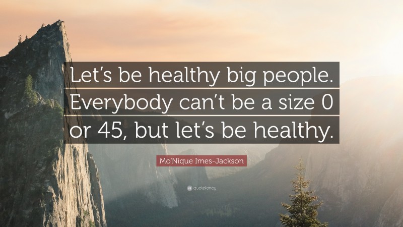 Mo'Nique Imes-Jackson Quote: “Let’s be healthy big people. Everybody can’t be a size 0 or 45, but let’s be healthy.”