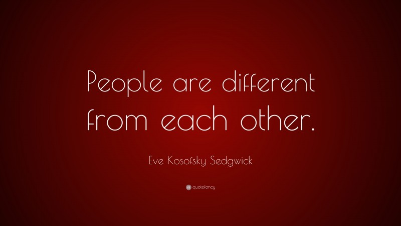 Eve Kosofsky Sedgwick Quote: “People are different from each other.”
