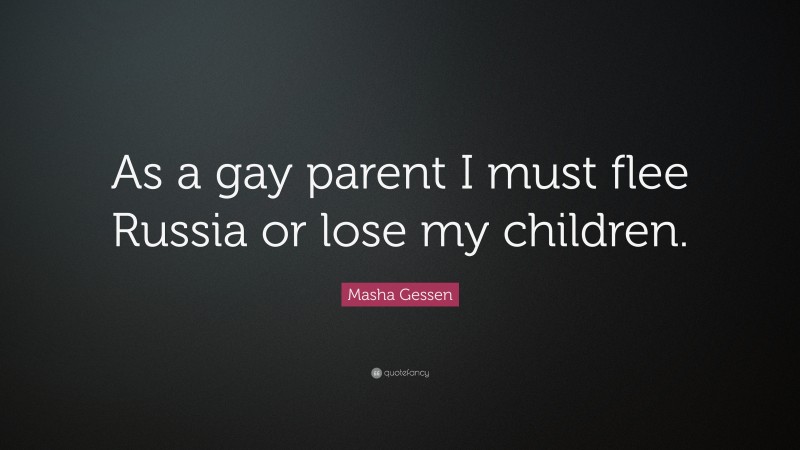 Masha Gessen Quote: “As a gay parent I must flee Russia or lose my children.”
