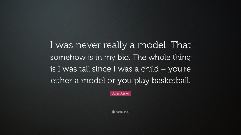 Jules Asner Quote: “I was never really a model. That somehow is in my bio. The whole thing is I was tall since I was a child – you’re either a model or you play basketball.”