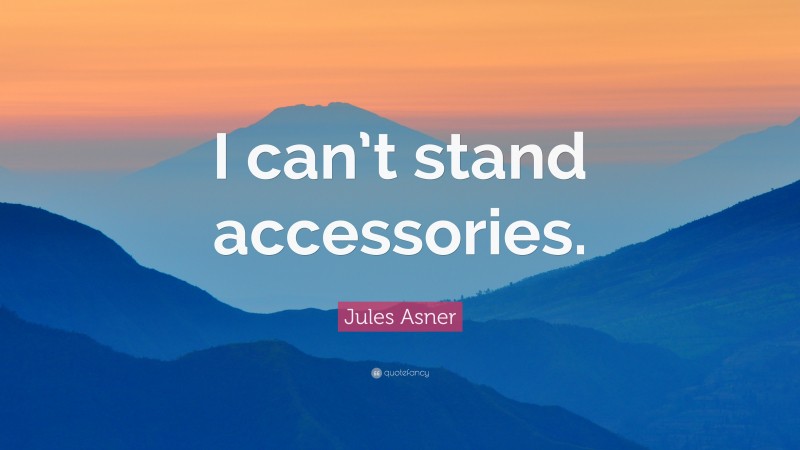 Jules Asner Quote: “I can’t stand accessories.”