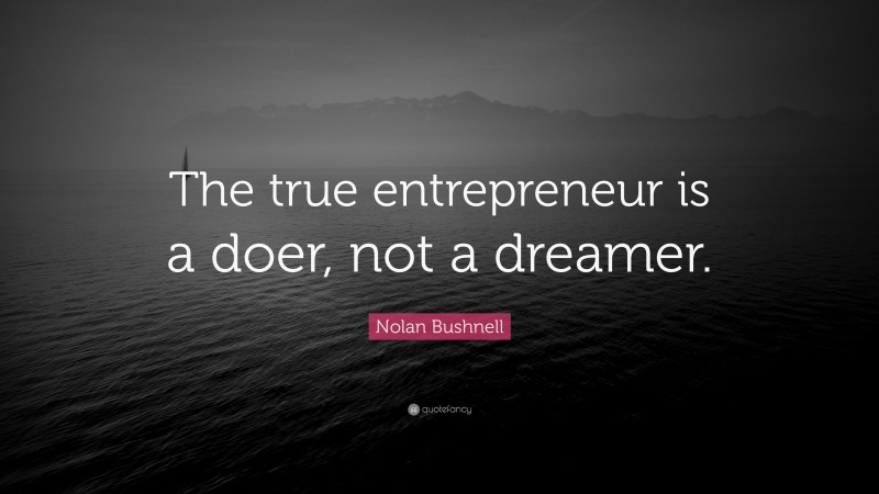 Nolan Bushnell Quote: “The true entrepreneur is a doer, not a dreamer.”