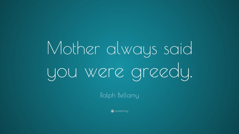 Ralph Bellamy Quote: “Mother always said you were greedy.”