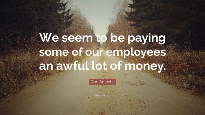 Don Ameche Quote: “We seem to be paying some of our employees an awful lot of money.”