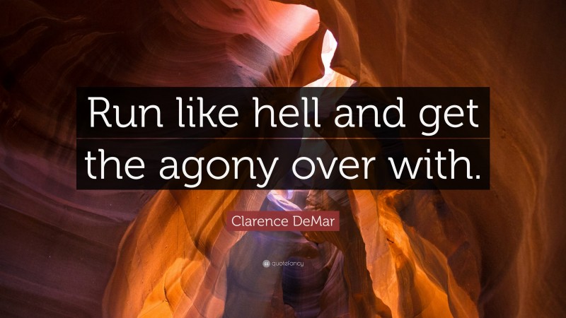Clarence DeMar Quote: “Run like hell and get the agony over with.”