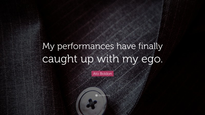 Ato Boldon Quote: “My performances have finally caught up with my ego.”