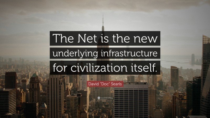 David "Doc" Searls Quote: “The Net is the new underlying infrastructure for civilization itself.”