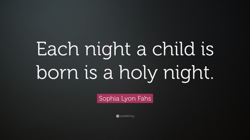 Sophia Lyon Fahs Quote: “Each night a child is born is a holy night.”