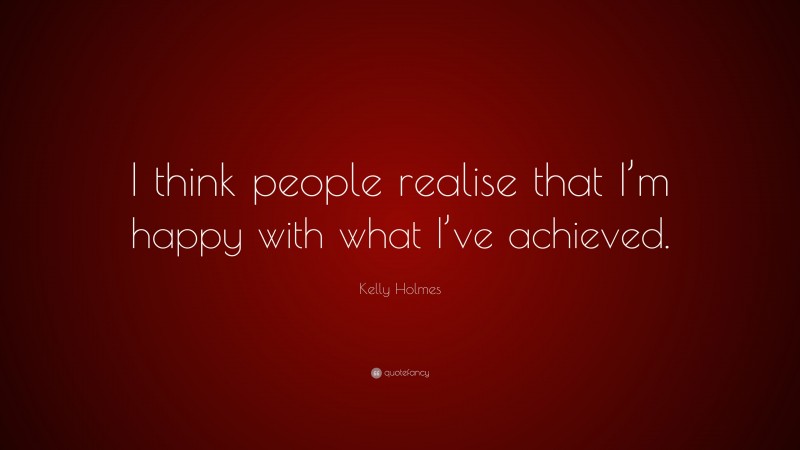 Kelly Holmes Quote: “I think people realise that I’m happy with what I’ve achieved.”