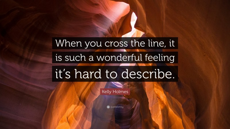 Kelly Holmes Quote: “When you cross the line, it is such a wonderful feeling it’s hard to describe.”