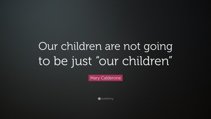 Mary Calderone Quote: “Our children are not going to be just “our children””
