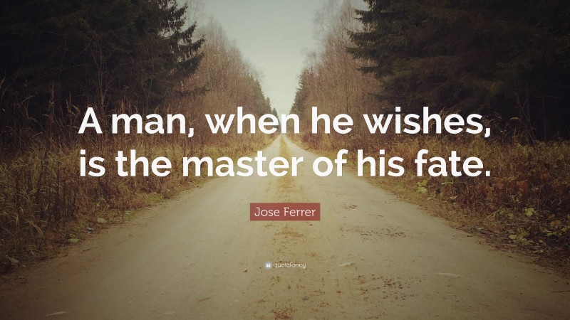 Jose Ferrer Quote: “A man, when he wishes, is the master of his fate.”