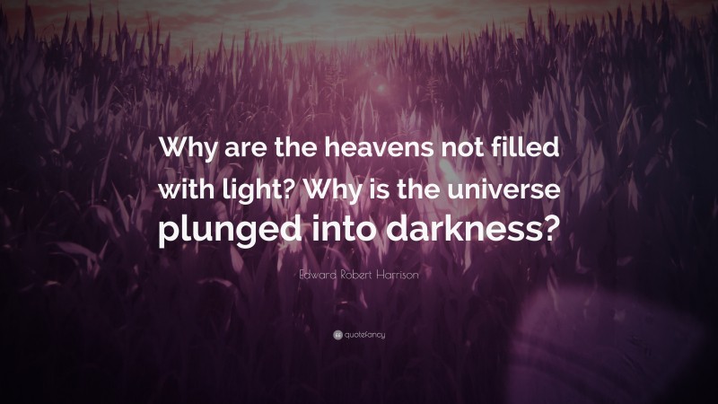 Edward Robert Harrison Quote: “Why are the heavens not filled with light? Why is the universe plunged into darkness?”