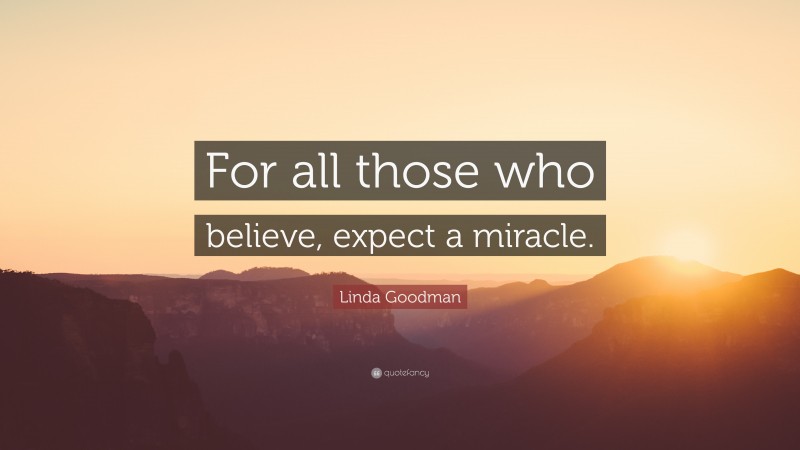 Linda Goodman Quote: “For all those who believe, expect a miracle.”