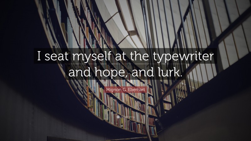 Mignon G. Eberhart Quote: “I seat myself at the typewriter and hope, and lurk.”