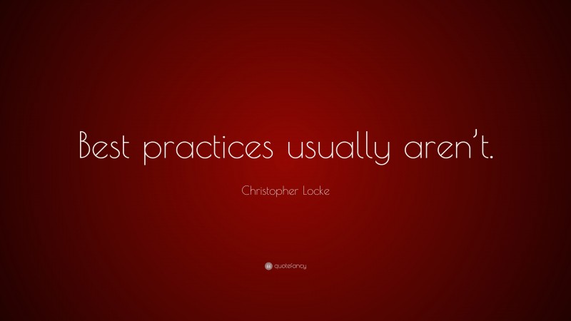 Christopher Locke Quote: “Best practices usually aren’t.”