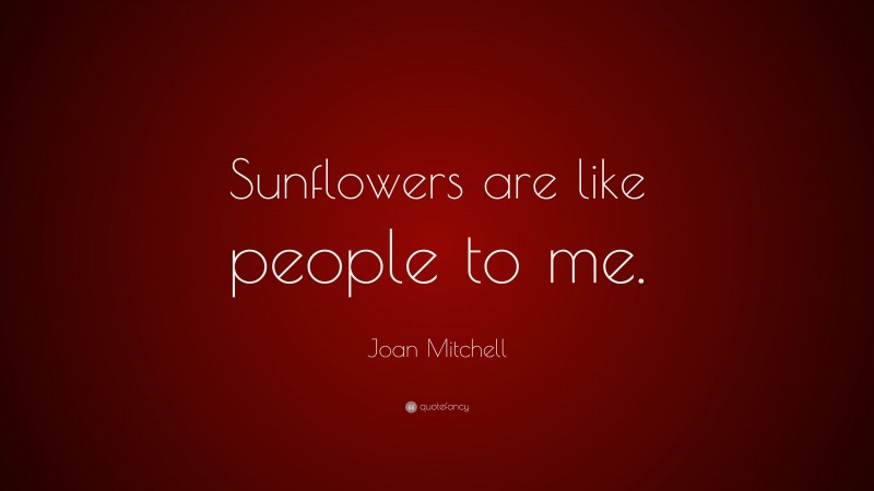 Joan Mitchell Quote: “Sunflowers are like people to me.”