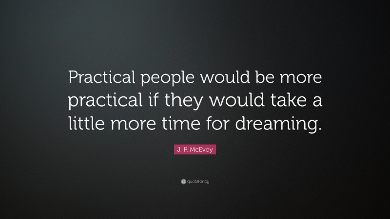 J. P. McEvoy Quote: “Practical people would be more practical if they would take a little more time for dreaming.”