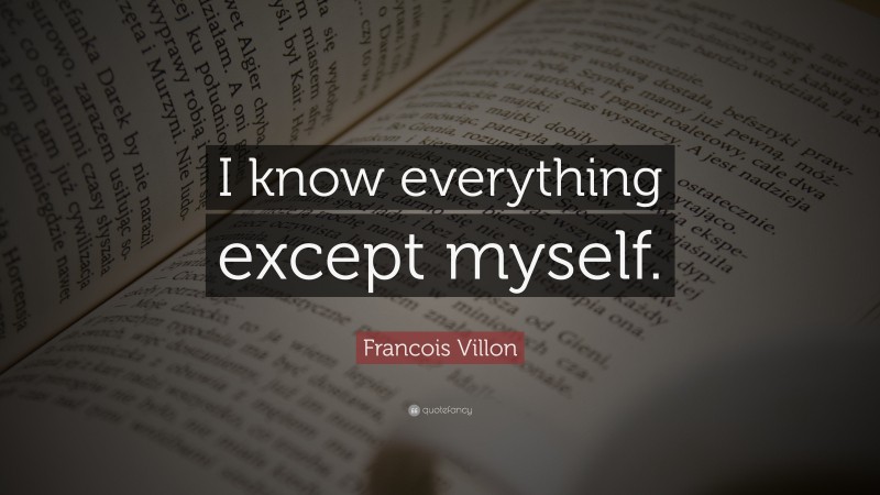 Francois Villon Quote: “I know everything except myself.”
