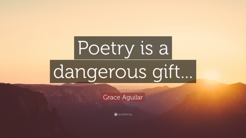Grace Aguilar Quote: “Poetry is a dangerous gift...”