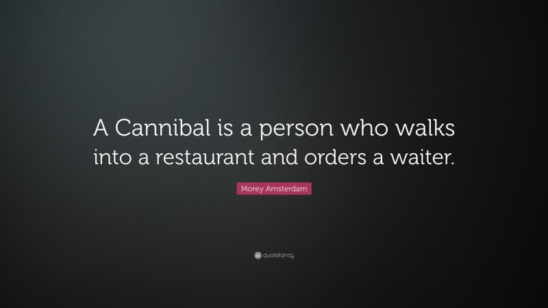 Morey Amsterdam Quote: “A Cannibal is a person who walks into a restaurant and orders a waiter.”