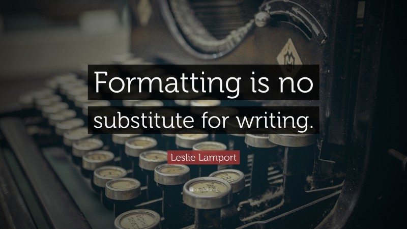 Leslie Lamport Quote: “Formatting is no substitute for writing.”