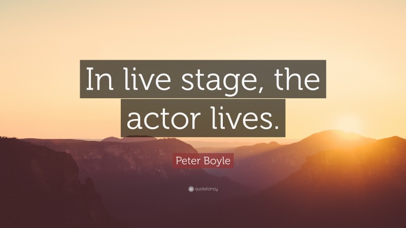 Peter Boyle Quote: “In live stage, the actor lives.”