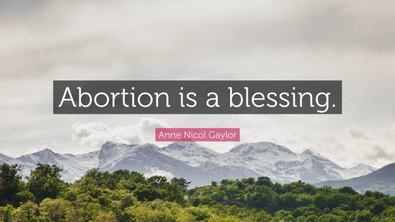 Anne Nicol Gaylor Quote: “Abortion is a blessing.”