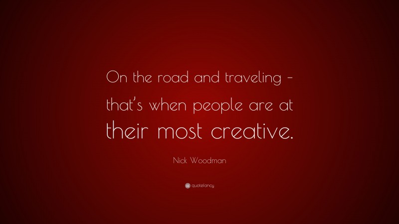 Nick Woodman Quote: “On the road and traveling – that’s when people are at their most creative.”