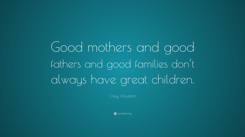 Cissy Houston Quote: “Good mothers and good fathers and good families don’t always have great children.”