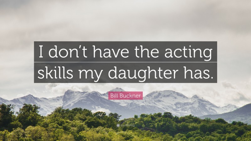 Bill Buckner Quote: “I don’t have the acting skills my daughter has.”