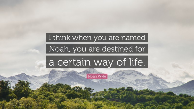 Noah Wyle Quote: “I think when you are named Noah, you are destined for a certain way of life.”