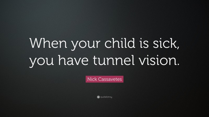 Nick Cassavetes Quote: “When your child is sick, you have tunnel vision.”