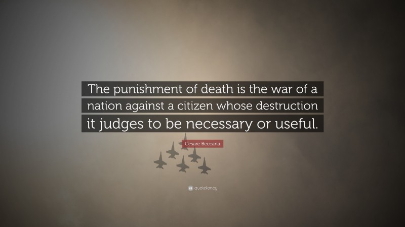 Cesare Beccaria Quote: “The punishment of death is the war of a nation against a citizen whose destruction it judges to be necessary or useful.”