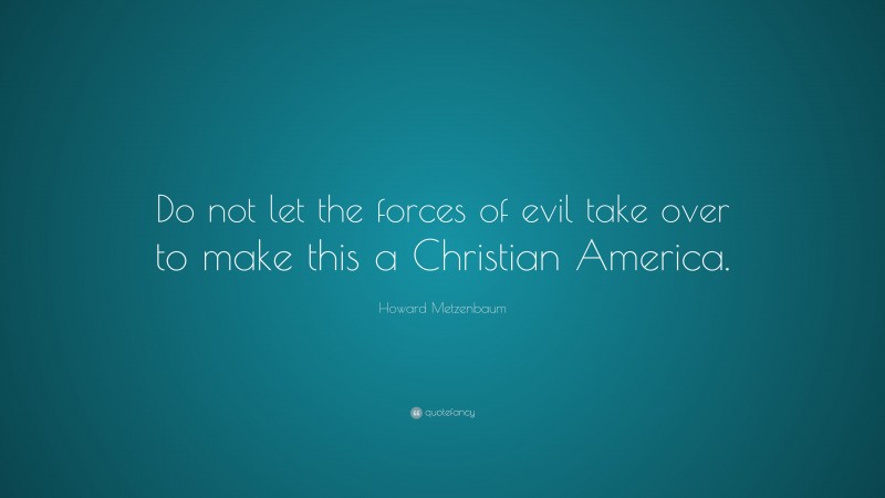 Howard Metzenbaum Quote: “Do not let the forces of evil take over to make this a Christian America.”