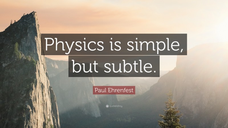 Paul Ehrenfest Quote: “Physics is simple, but subtle.”