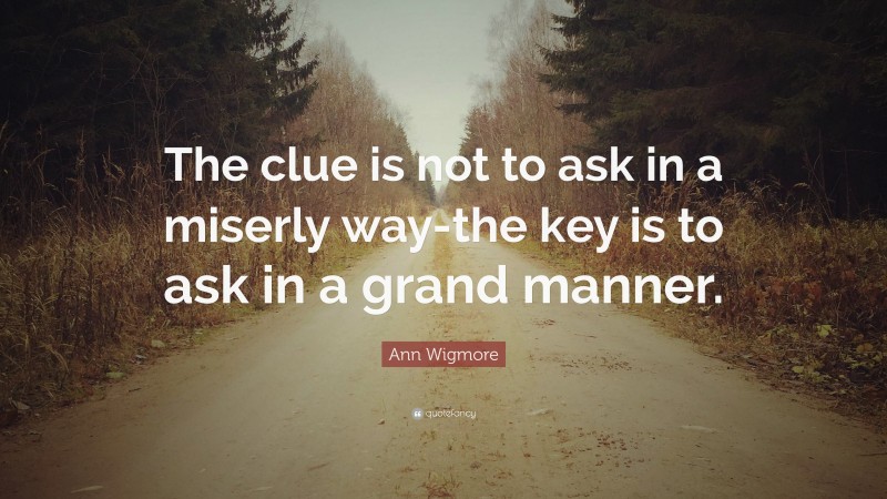 Ann Wigmore Quote: “The clue is not to ask in a miserly way-the key is to ask in a grand manner.”