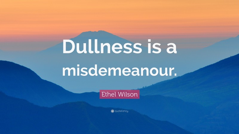 Ethel Wilson Quote: “Dullness is a misdemeanour.”