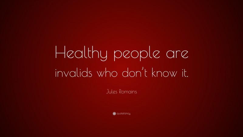 Jules Romains Quote: “Healthy people are invalids who don’t know it.”
