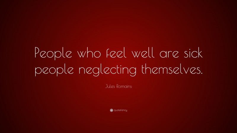 Jules Romains Quote: “People who feel well are sick people neglecting themselves.”
