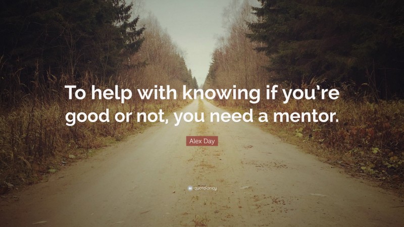 Alex Day Quote: “To help with knowing if you’re good or not, you need a mentor.”