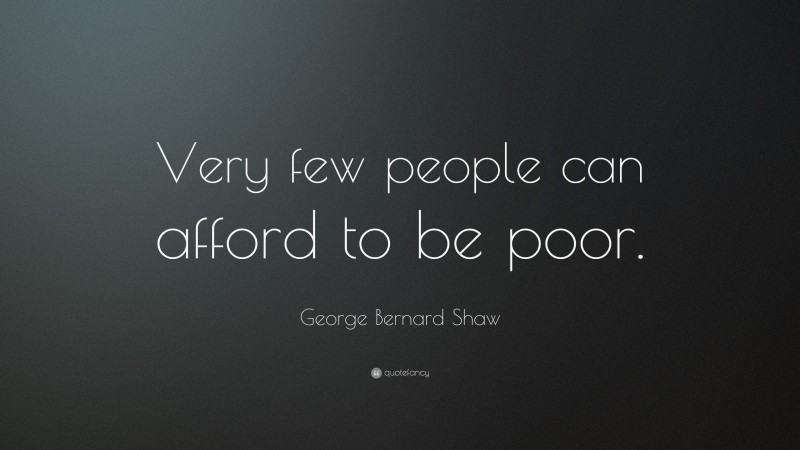 George Bernard Shaw Quote: “Very few people can afford to be poor.”