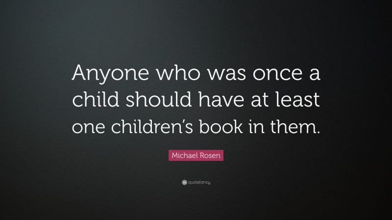 Michael Rosen Quote: “Anyone who was once a child should have at least one children’s book in them.”