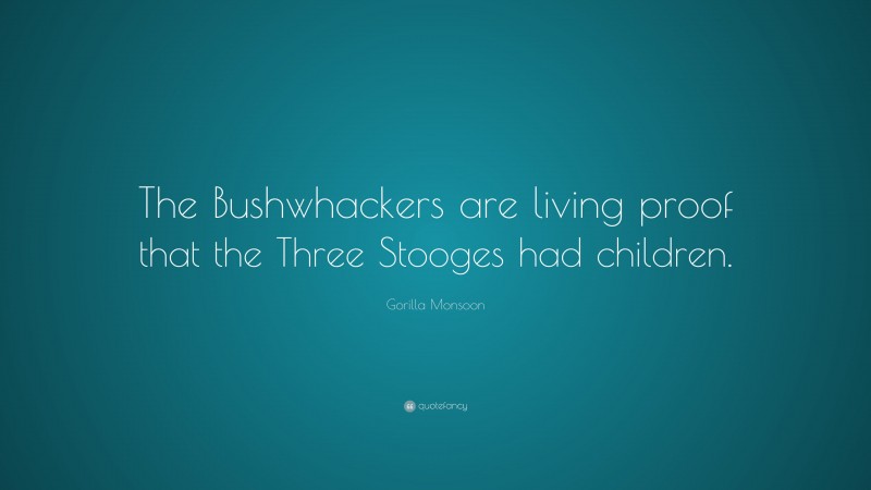 Gorilla Monsoon Quote: “The Bushwhackers are living proof that the Three Stooges had children.”