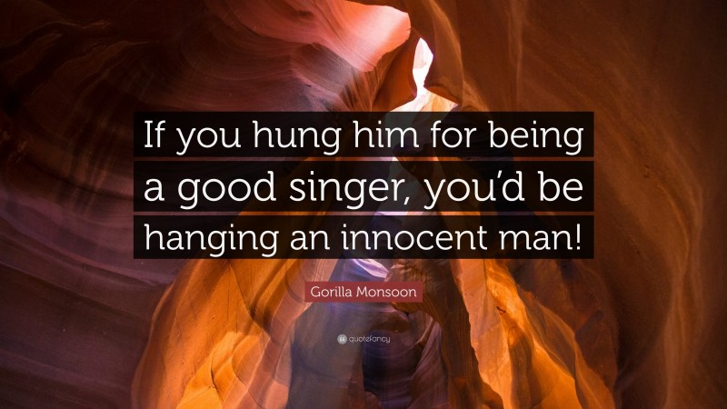 Gorilla Monsoon Quote: “If you hung him for being a good singer, you’d be hanging an innocent man!”