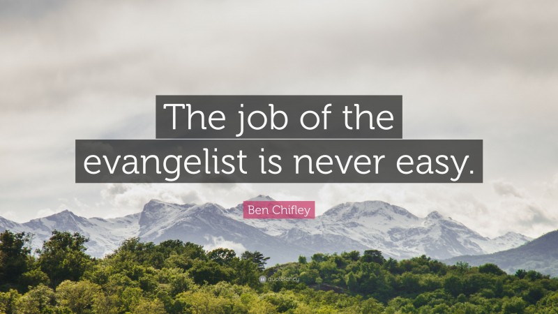 Ben Chifley Quote: “The job of the evangelist is never easy.”